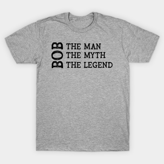 Bob The Man The Myth The Legend - Bob - T-Shirt | TeePublic