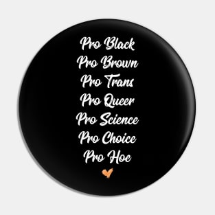 Pro Black, Pro Brown, Pro Trans, Pro Queer, Pro Science, Pro Choice, Pro Hoe Pin