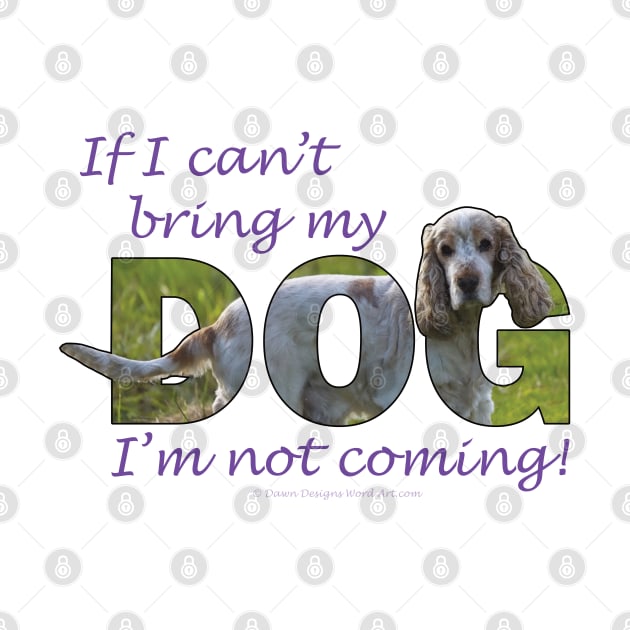 If I can't bring my dog I'm not coming - spaniel oil painting word art by DawnDesignsWordArt