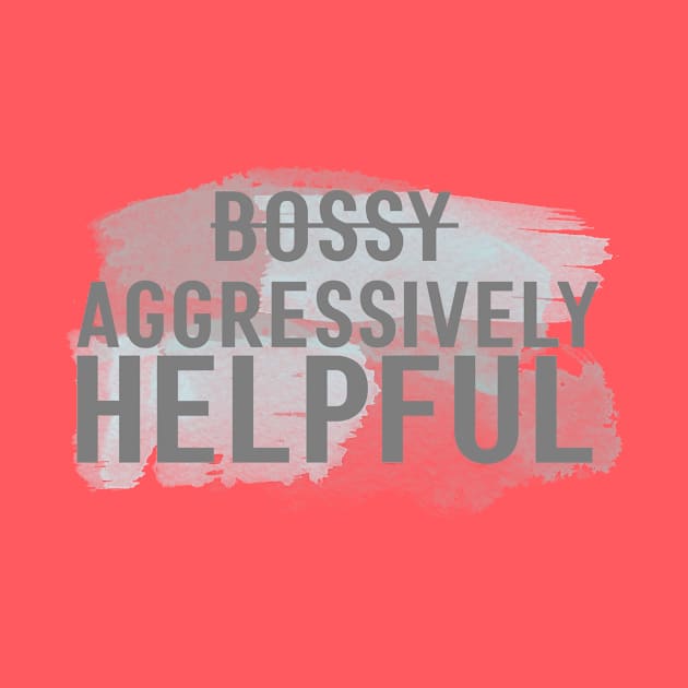 I'm not bossy, I'm aggressively helpful by Avalon Tees