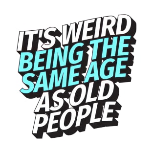 It's weird being the same age as old people T-Shirt