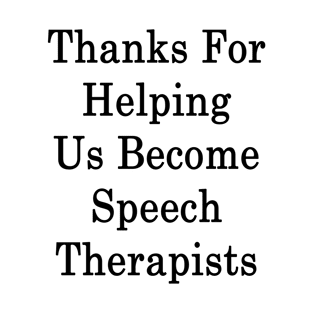 Thanks For Helping Us Become Speech Therapists T-Shirt