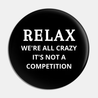 Relax we're all crazy it's not a competition Pin