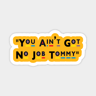 You Ain't Got No Job Tommy! Magnet