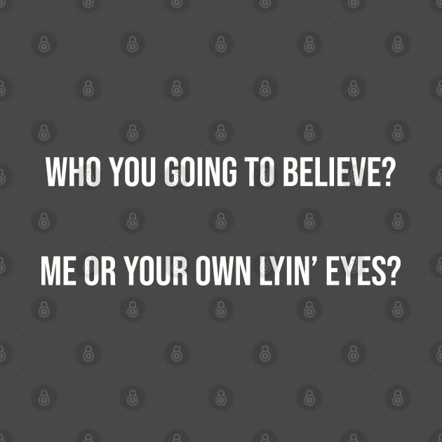 Who you going to believe? Me or your own lyin’ eyes? by Among the Leaves Apparel