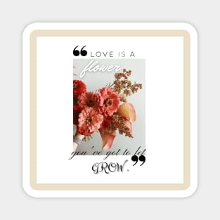 Love is a flower you've got to let grow Magnet