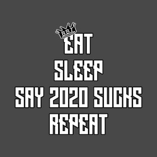 Eat, Sleep, Say 2020 Sucks, Repeat T-Shirt