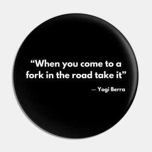 “When you come to a fork in the road take it” ― Yogi Berra Pin