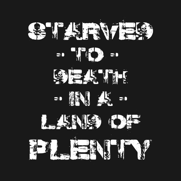 Starved to De**h in a Land of Plenty,  Front and Back by LEMONEKO