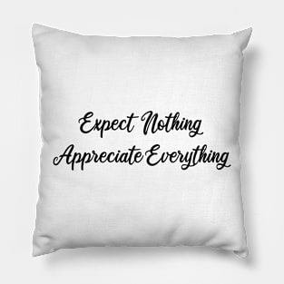 expect nothing appreciate everything Pillow