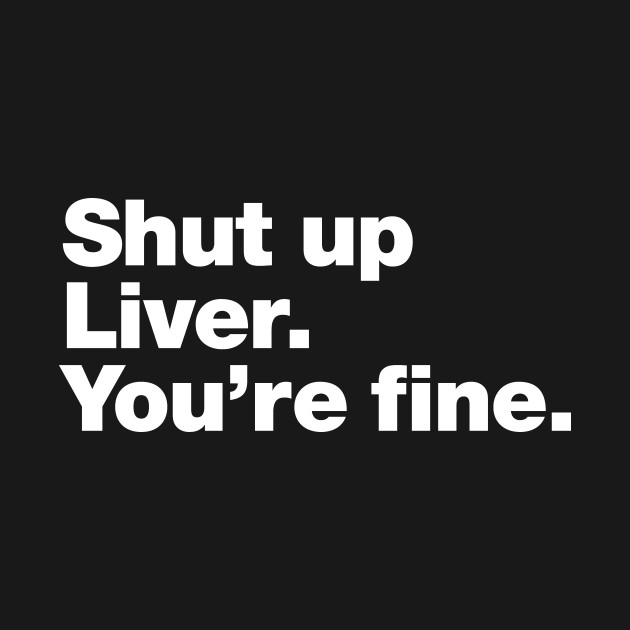 Disover Shut up Liver. You're fine. - Drinking Humor - T-Shirt