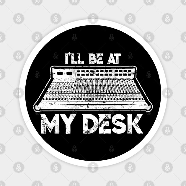 I'll Be At My Desk Funny Sound Guy Studio Engineer Gift T-Shirt - Engineering - Magnet | TeePublic I'll Be At My Desk Funny Sound Guy Studio Engineer Gift T-Shirt - Engineering - Magnet | TeePublic