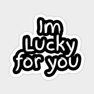 Im Lucky for you Magnet
