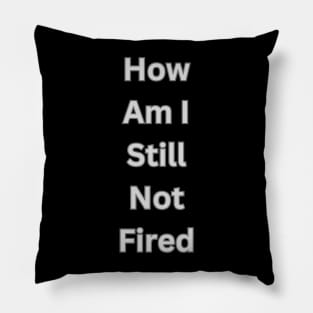 How am I still  not fired? Pillow