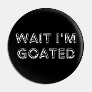 Wait I'm Goated Pin