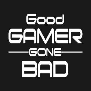 Good Gamer gone Bad T-Shirt