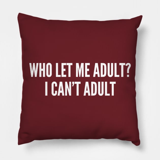 Who Let Me Adult? I Can't Adult - Funny Slogan Personal Statement Adult Humor Pillow by sillyslogans