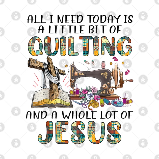 All I Need Today Is A Little Bit Of Quilting And A Whole Lot Of Jesus by rhazi mode plagget