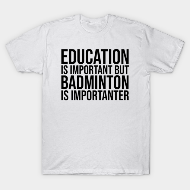 Education Is Important But Badminton Is Importanter Funny Sports T-Shirt Education Is Important But Badminton Is Importanter Funny Sports T-Shirt