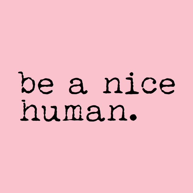 Be a Nice Human by animericans