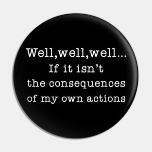 Well Well Well If It Isn't The Consequences of My Own Actions Pin