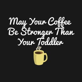 May Your Coffee Be Stronger Than Your Toddler T-Shirt