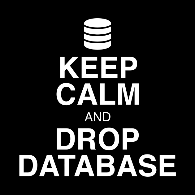 Keep Calm and Drop Database by GeekandNerdyStuff