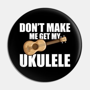 Ukulele - Don't make me get my ukulele w Pin