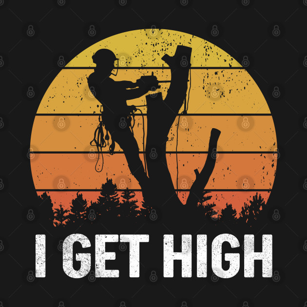 Disover Funny Arborist I Get High - Arborist - T-Shirt