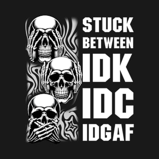 Stuck Between IDK IDC IDGAF Skull T-Shirt