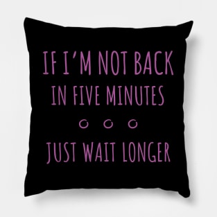 If I'm Not Back in Five Minutes Just Wait Longer - 7 Pillow