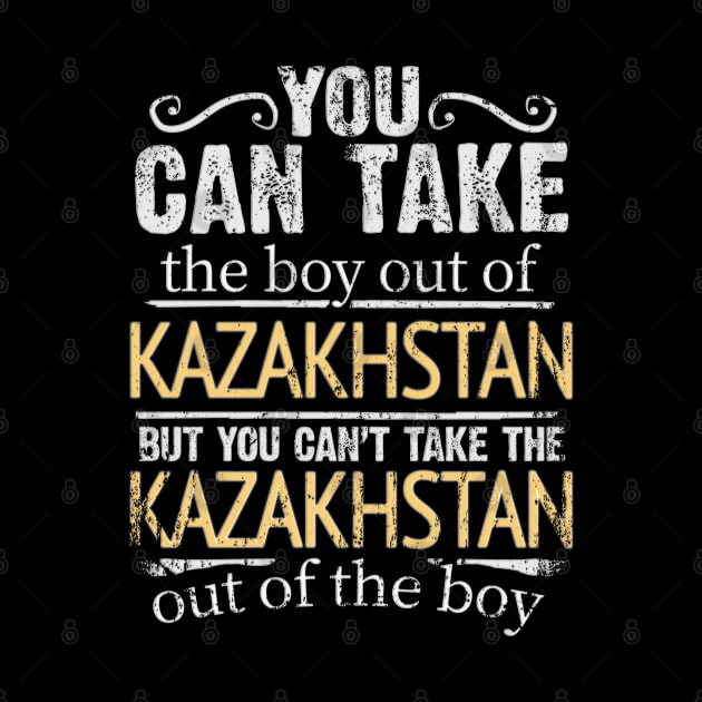 You Can Take The Boy Out Of Kazakhstan But You Cant Take The Kazakhstan Out Of The Boy - Gift for Kazakhstani With Roots From Kazakhstan by Country Flags