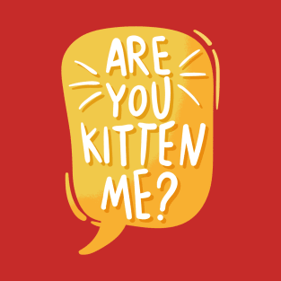 Are you kitten me? T-Shirt