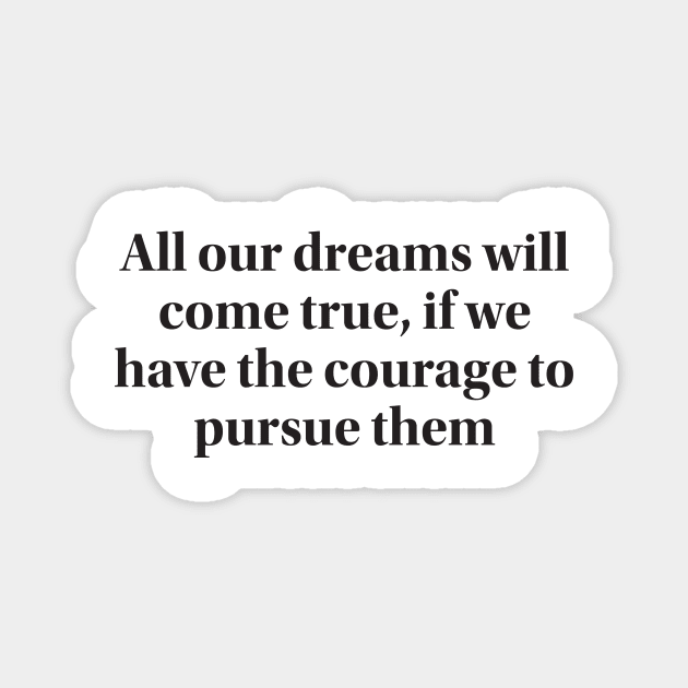 All our dreams will come true, if we have the courage to pursue them Magnet by MAGANG