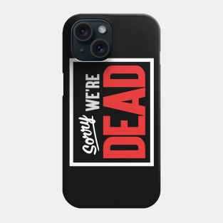 Sorry. We're Dead. Phone Case