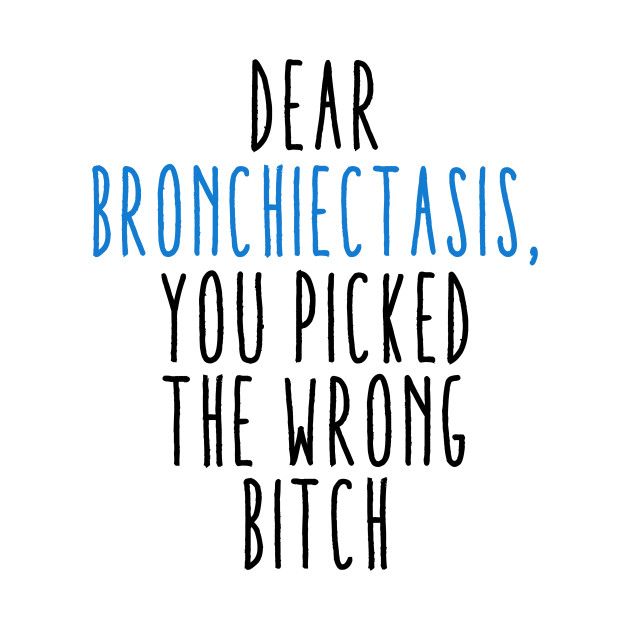 Dear Bronchiectasis You Picked The Wrong Bitch by MerchAndrey