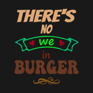 There's no "WE" in burger - Funny Food Lover Quotes T-Shirt