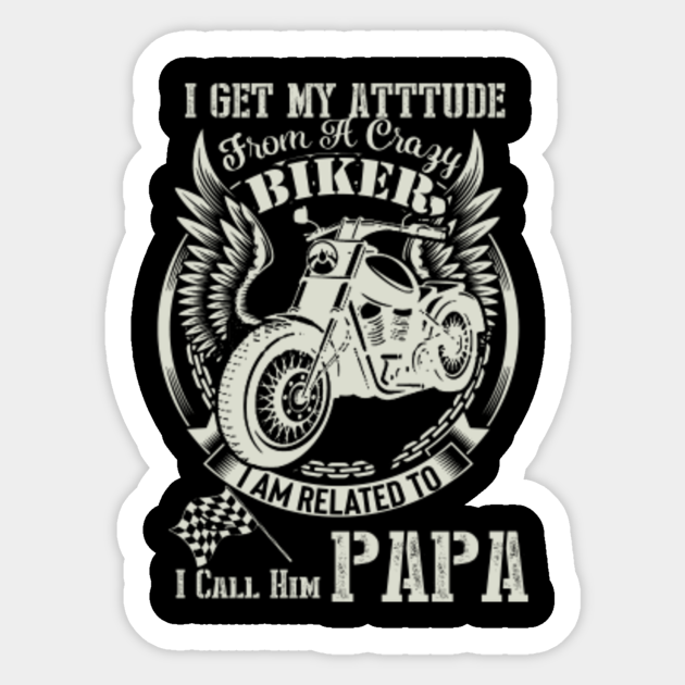 Biker Dad T Shirt I Get My Attitude From A Crazy Biker Dad Papa Dad Sticker Teepublic