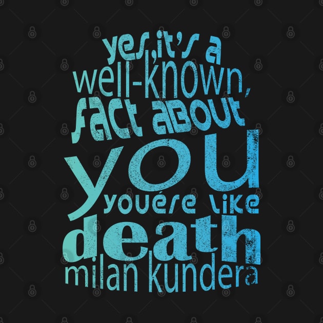 Yes, it's a well-known fact about you: you're like death, you take everything milan kundera by chakibium by chakibium