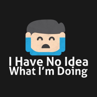 I Have No Idea What I'm Doing - Memes T-Shirt