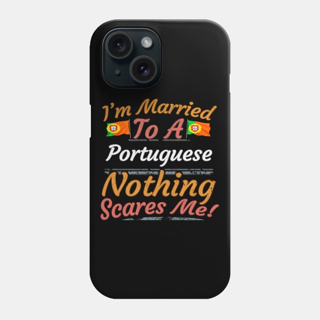 I'm Married To A Portuguese Nothing Scares Me - Gift for Portuguese From Portugal Europe,Southern Europe,EU, Phone Case by Country Flags