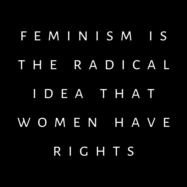 Feminism Is The Radical Idea That Women Have Rights by tiokvadrat