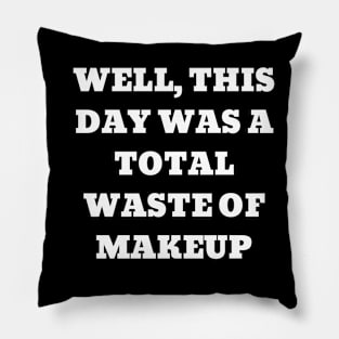 Well, this day was a total waste of makeup Pillow