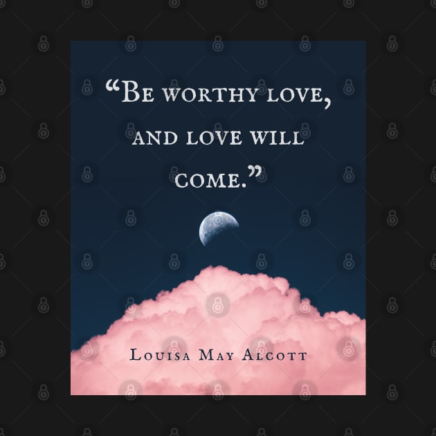 Louisa May Alcott quote: Be worthy love, and love will come. by artbleed