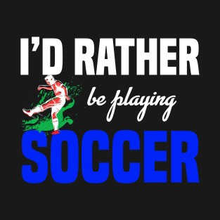 I´d Rather Be Playing Soccer - Funny Soccer Quote T-Shirt