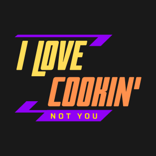 I Love Cookin Not You T-Shirt