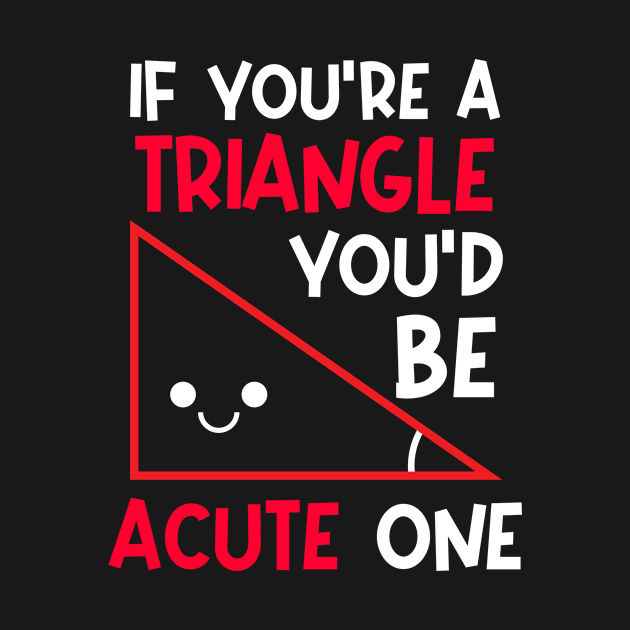 Math Valentines Shirt | Triangle You Would Be Acute One by Gawkclothing