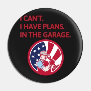 I Cant I Have Plans In The Garage Pin