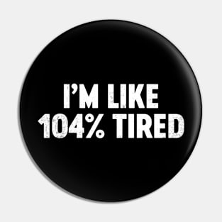 I'm Like 104% Tired Funny Pin