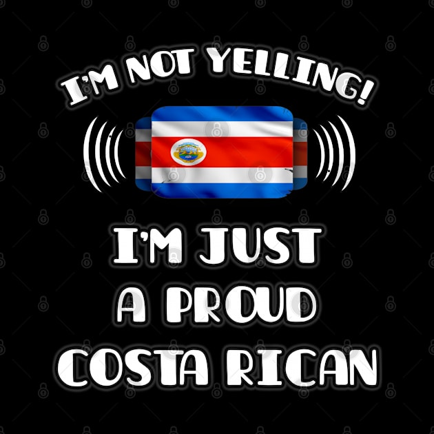 I'm Not Yelling I'm A Proud Costa Rican - Gift for Costa Rican With Roots From Costa Rica by Country Flags